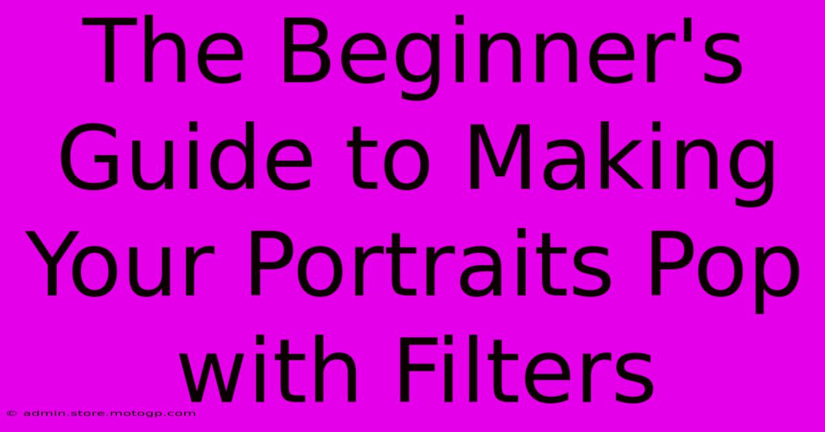 The Beginner's Guide To Making Your Portraits Pop With Filters