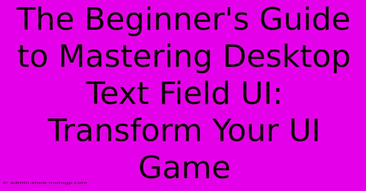 The Beginner's Guide To Mastering Desktop Text Field UI: Transform Your UI Game