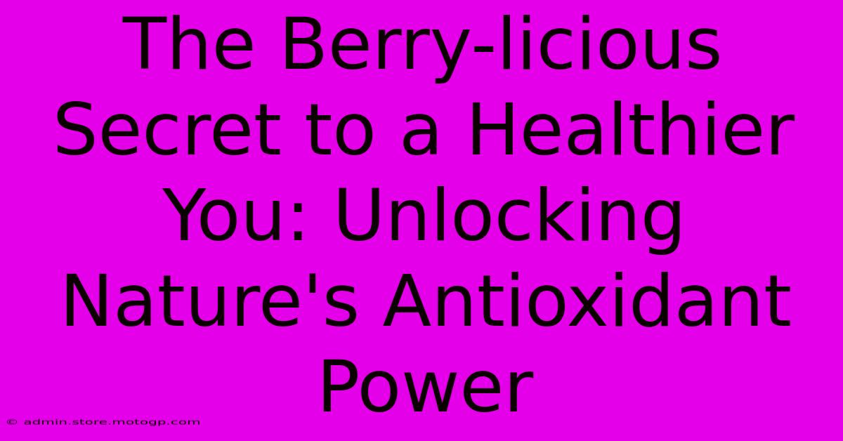 The Berry-licious Secret To A Healthier You: Unlocking Nature's Antioxidant Power