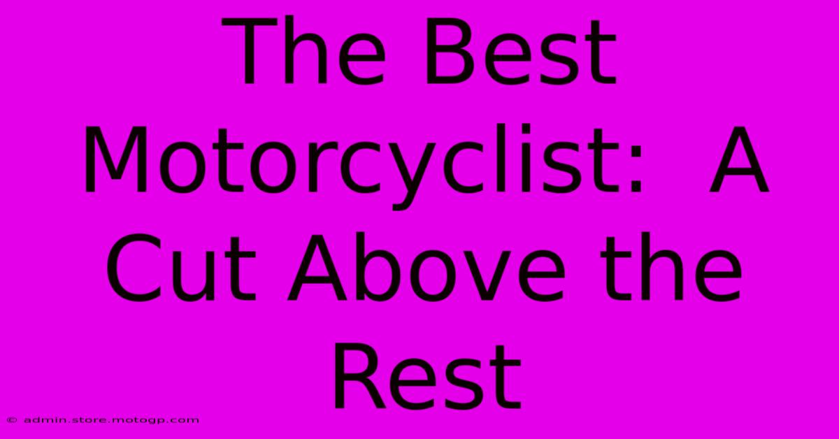 The Best Motorcyclist:  A Cut Above The Rest