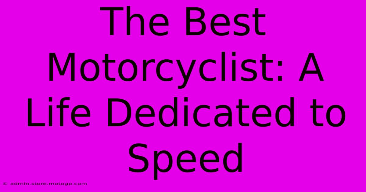 The Best Motorcyclist: A Life Dedicated To Speed