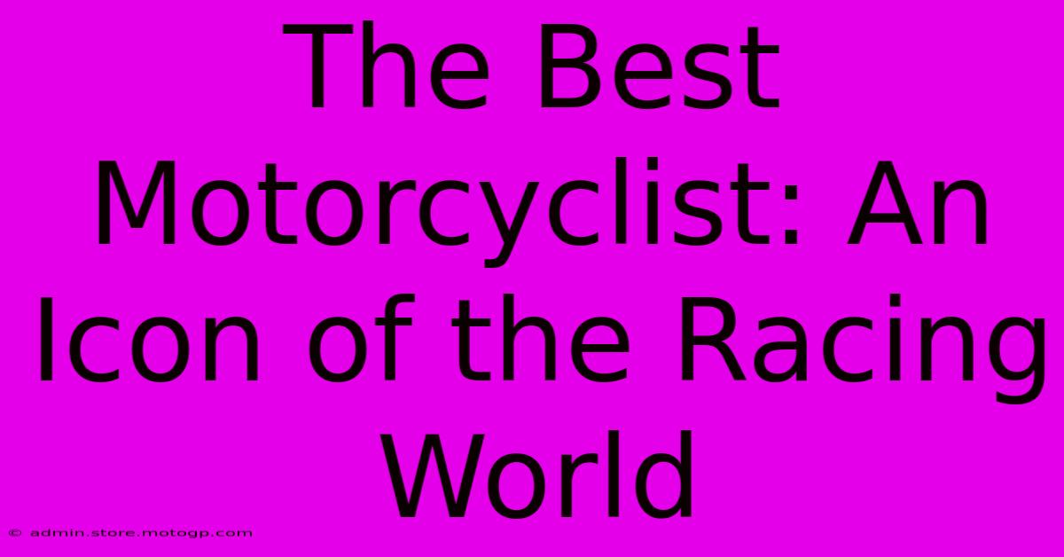 The Best Motorcyclist: An Icon Of The Racing World