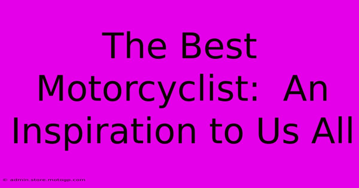 The Best Motorcyclist:  An Inspiration To Us All