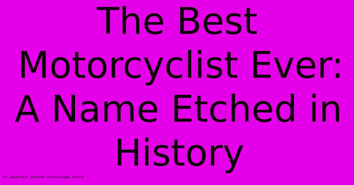 The Best Motorcyclist Ever: A Name Etched In History