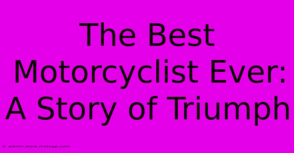 The Best Motorcyclist Ever: A Story Of Triumph