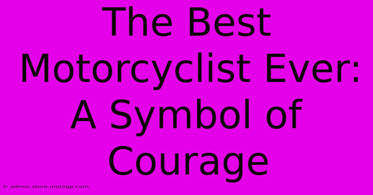 The Best Motorcyclist Ever: A Symbol Of Courage