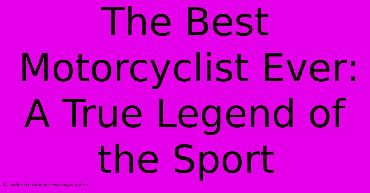 The Best Motorcyclist Ever: A True Legend Of The Sport