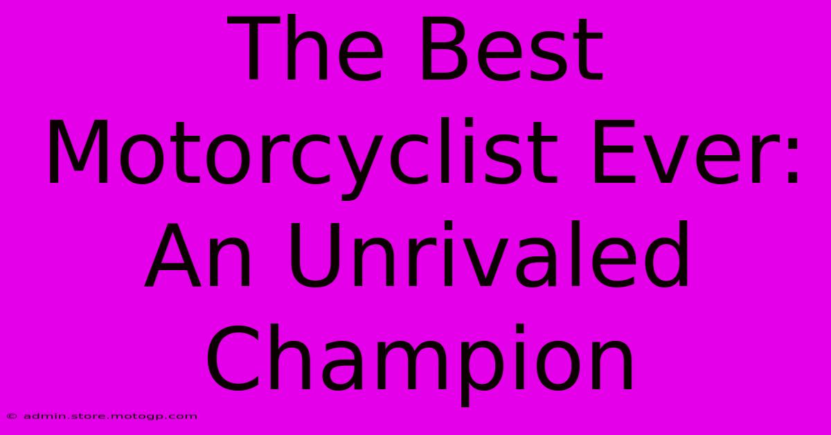 The Best Motorcyclist Ever: An Unrivaled Champion