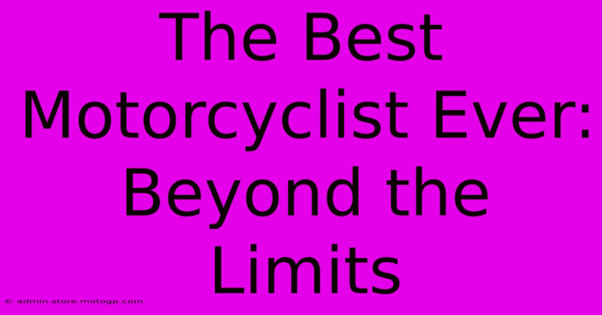 The Best Motorcyclist Ever: Beyond The Limits