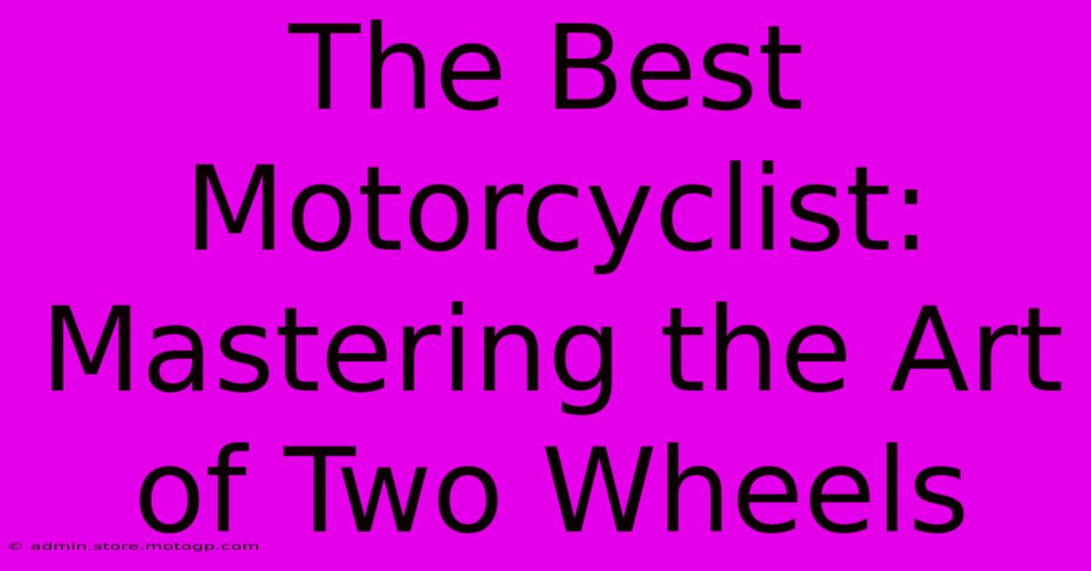 The Best Motorcyclist: Mastering The Art Of Two Wheels