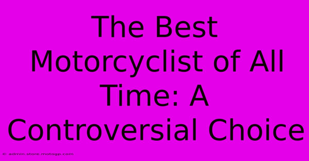 The Best Motorcyclist Of All Time: A Controversial Choice