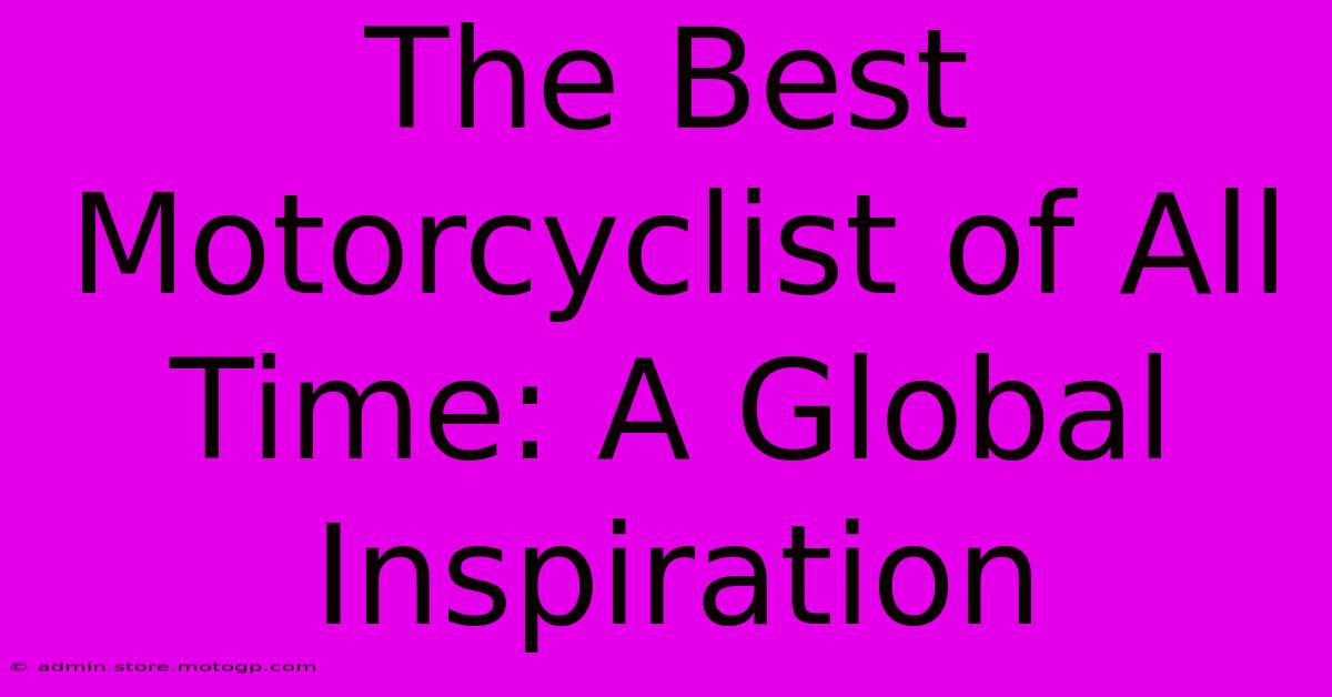 The Best Motorcyclist Of All Time: A Global Inspiration