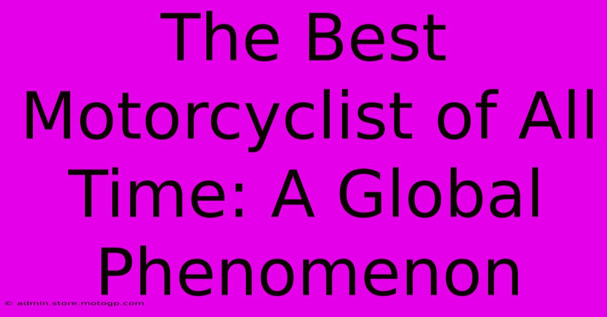 The Best Motorcyclist Of All Time: A Global Phenomenon