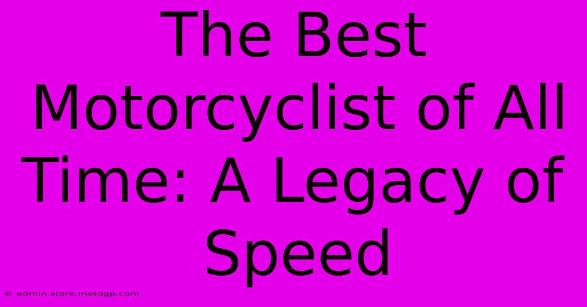 The Best Motorcyclist Of All Time: A Legacy Of Speed