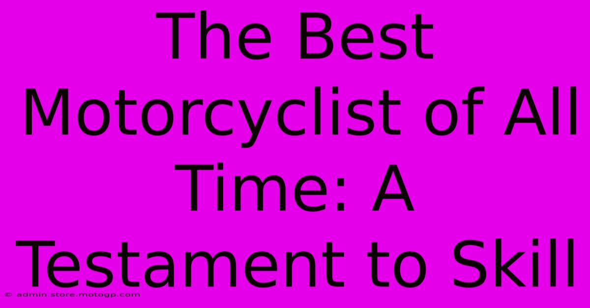 The Best Motorcyclist Of All Time: A Testament To Skill