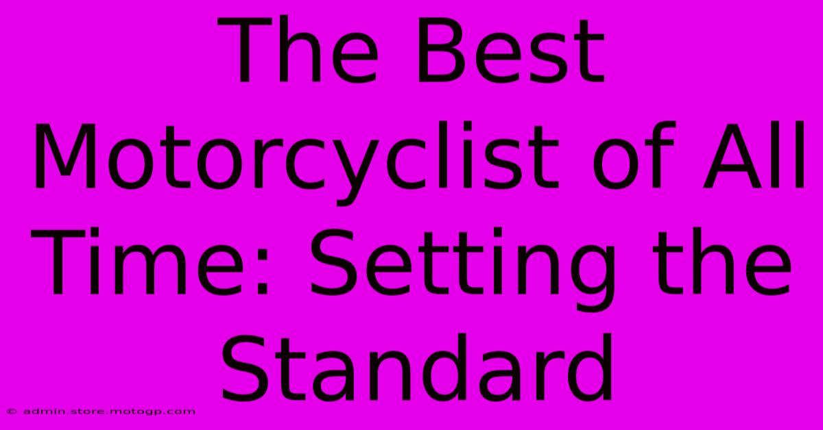 The Best Motorcyclist Of All Time: Setting The Standard