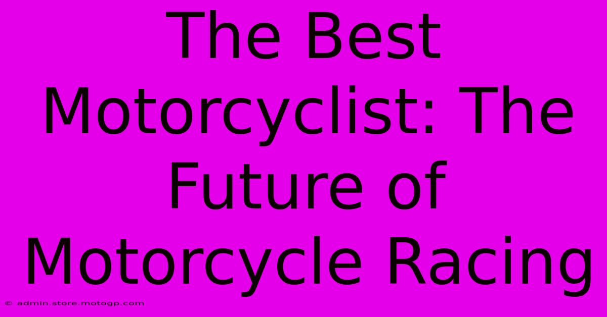 The Best Motorcyclist: The Future Of Motorcycle Racing