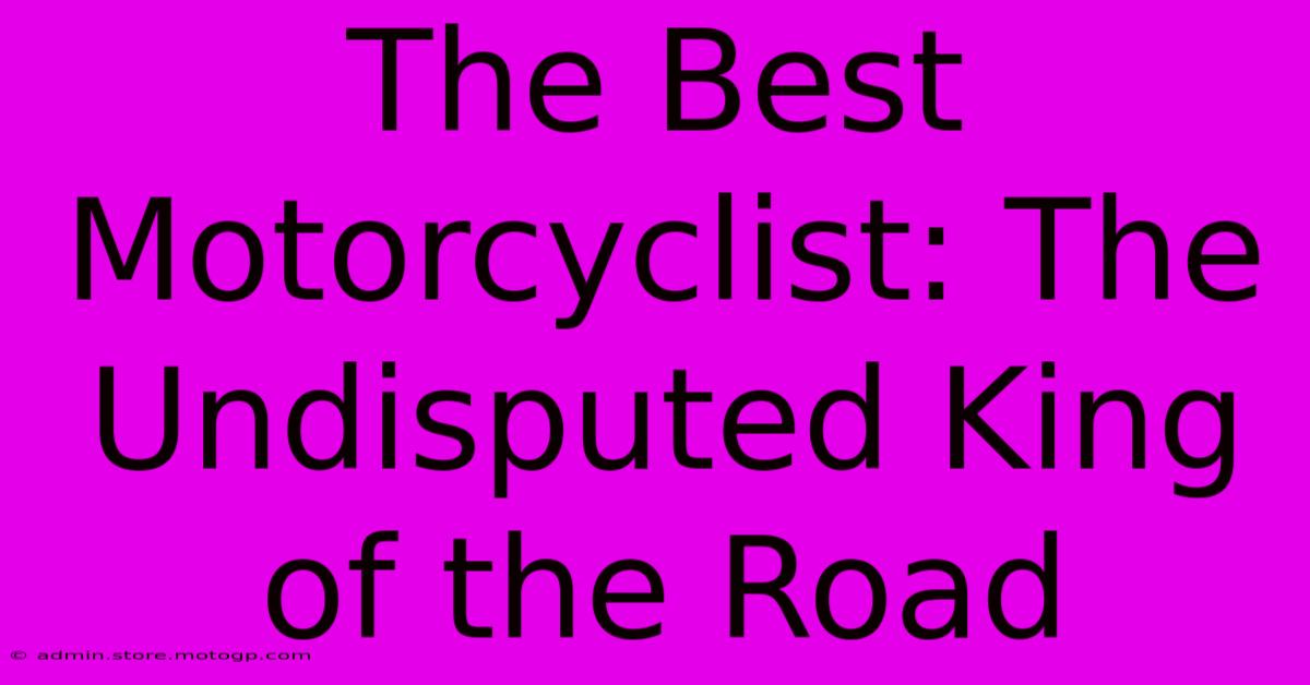 The Best Motorcyclist: The Undisputed King Of The Road