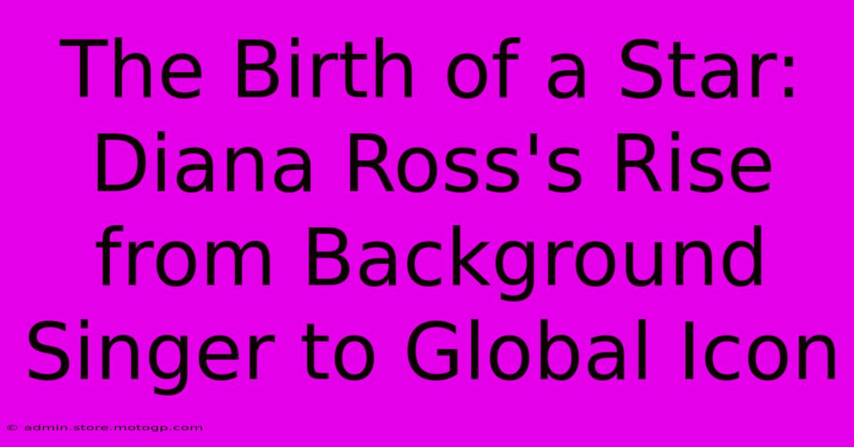 The Birth Of A Star: Diana Ross's Rise From Background Singer To Global Icon