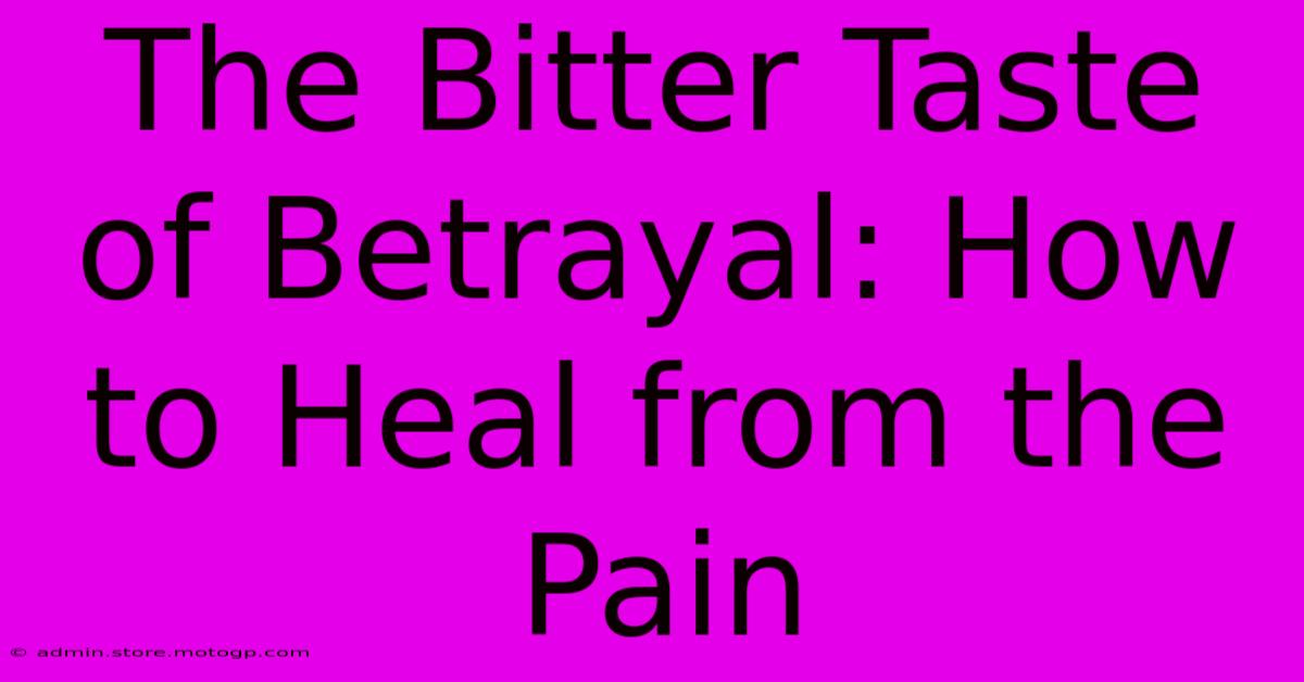 The Bitter Taste Of Betrayal: How To Heal From The Pain