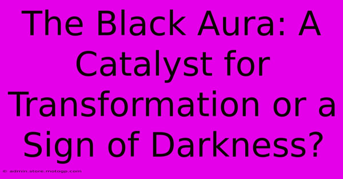 The Black Aura: A Catalyst For Transformation Or A Sign Of Darkness?