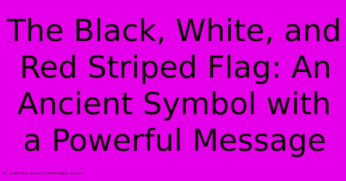 The Black, White, And Red Striped Flag: An Ancient Symbol With A Powerful Message