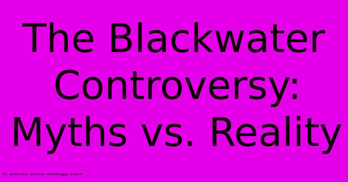 The Blackwater Controversy: Myths Vs. Reality