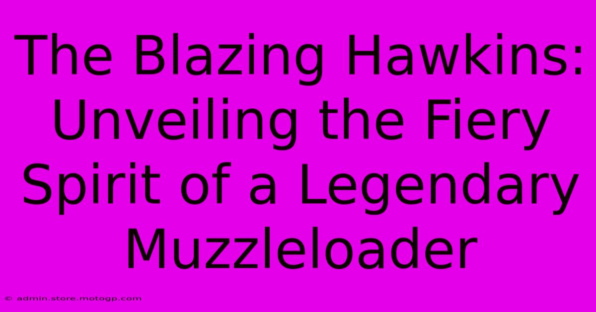 The Blazing Hawkins: Unveiling The Fiery Spirit Of A Legendary Muzzleloader