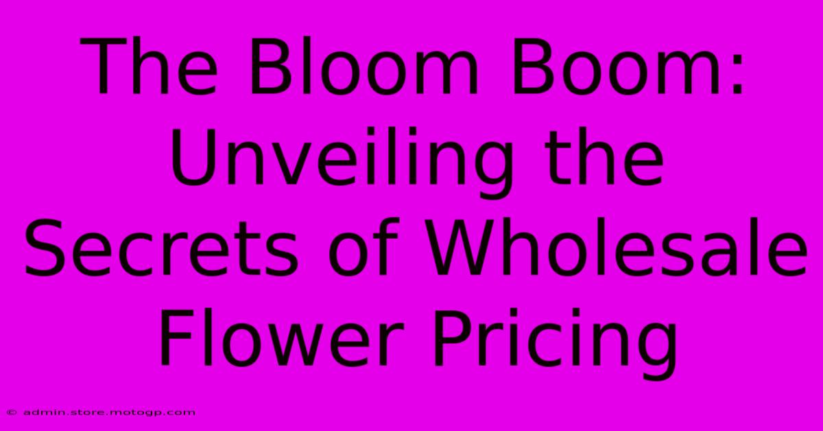 The Bloom Boom: Unveiling The Secrets Of Wholesale Flower Pricing