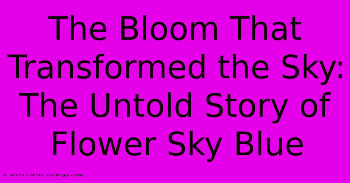 The Bloom That Transformed The Sky: The Untold Story Of Flower Sky Blue