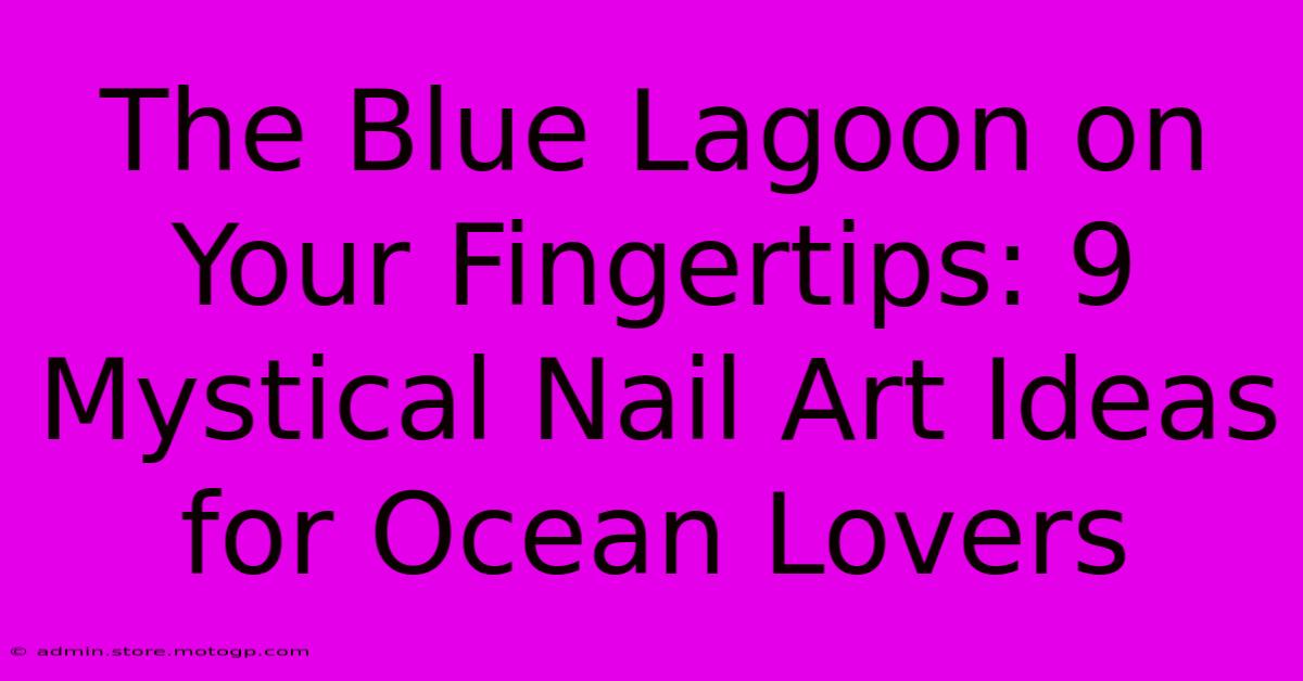 The Blue Lagoon On Your Fingertips: 9 Mystical Nail Art Ideas For Ocean Lovers