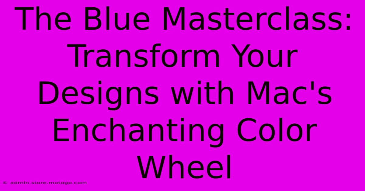 The Blue Masterclass: Transform Your Designs With Mac's Enchanting Color Wheel