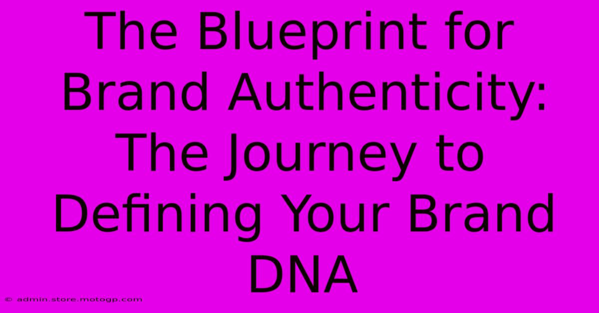 The Blueprint For Brand Authenticity: The Journey To Defining Your Brand DNA