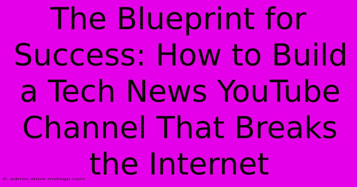 The Blueprint For Success: How To Build A Tech News YouTube Channel That Breaks The Internet