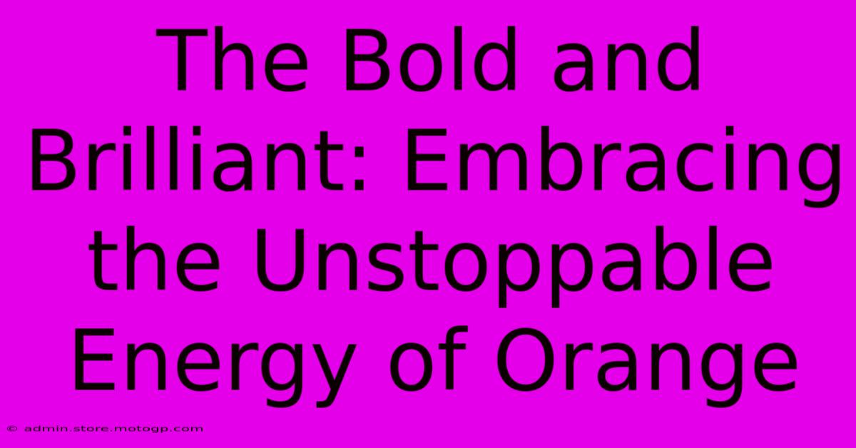 The Bold And Brilliant: Embracing The Unstoppable Energy Of Orange