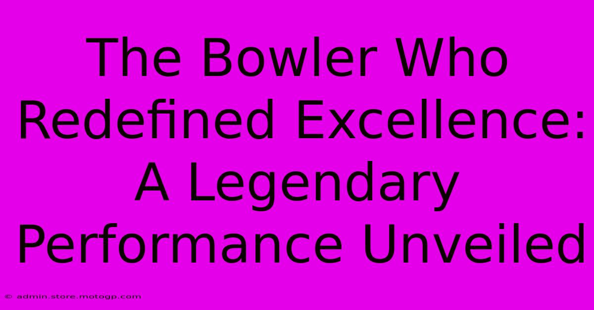 The Bowler Who Redefined Excellence: A Legendary Performance Unveiled