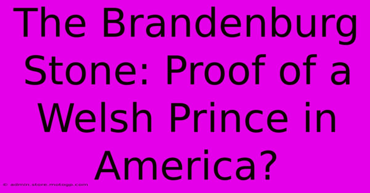 The Brandenburg Stone: Proof Of A Welsh Prince In America?