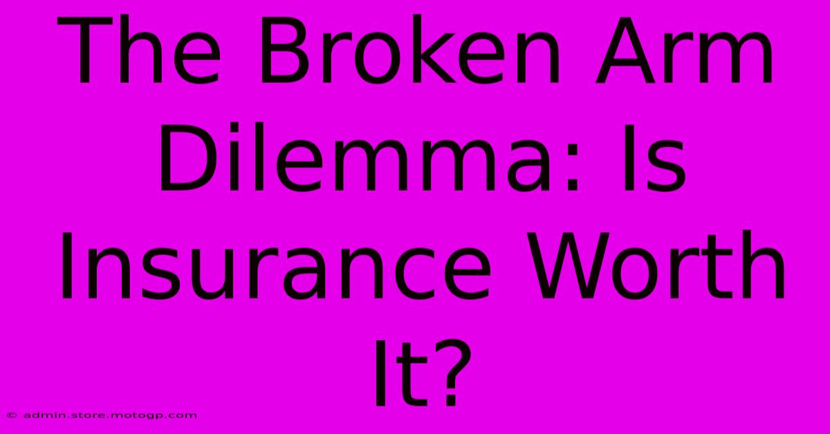 The Broken Arm Dilemma: Is Insurance Worth It?