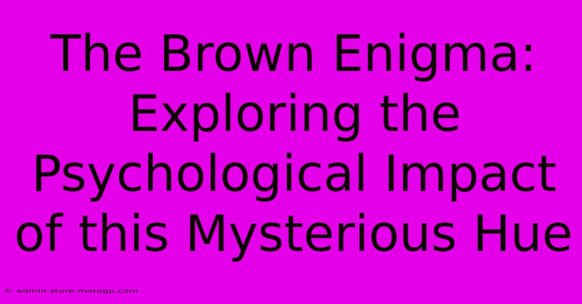 The Brown Enigma: Exploring The Psychological Impact Of This Mysterious Hue