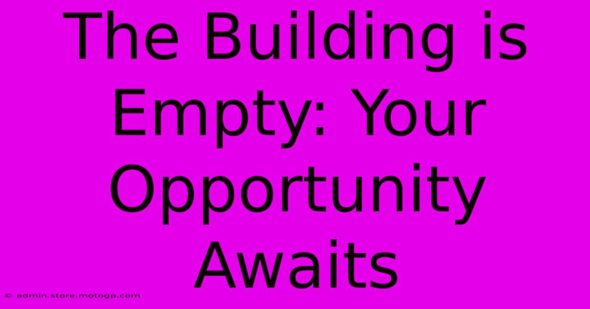 The Building Is Empty: Your Opportunity Awaits