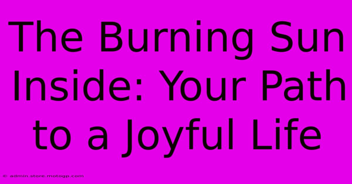 The Burning Sun Inside: Your Path To A Joyful Life