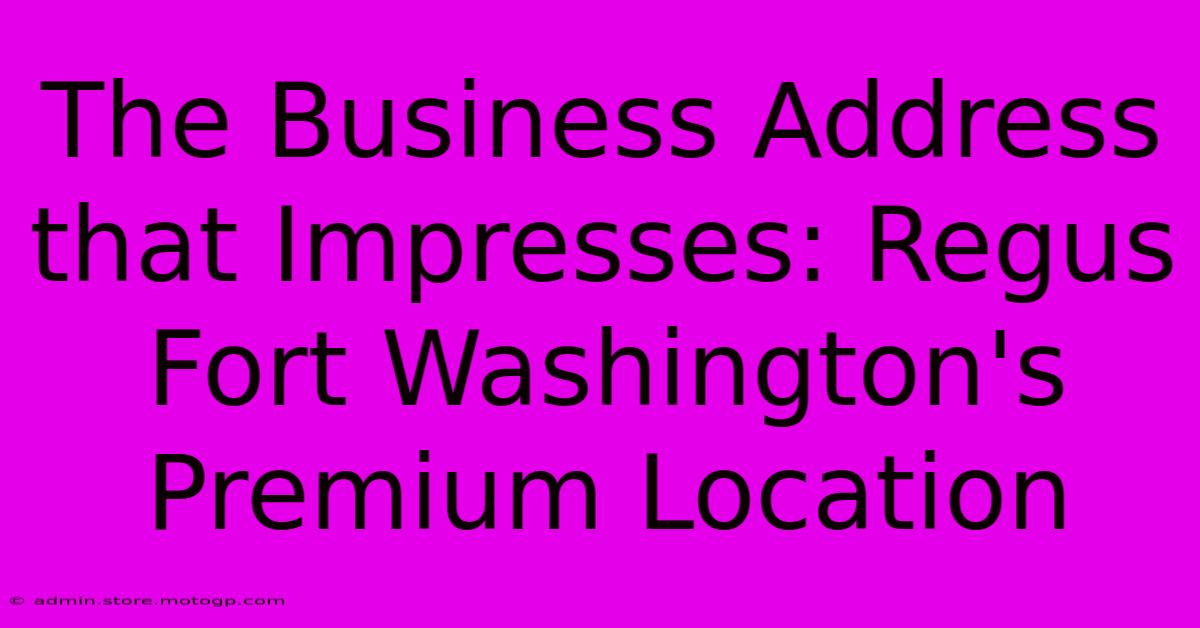 The Business Address That Impresses: Regus Fort Washington's Premium Location