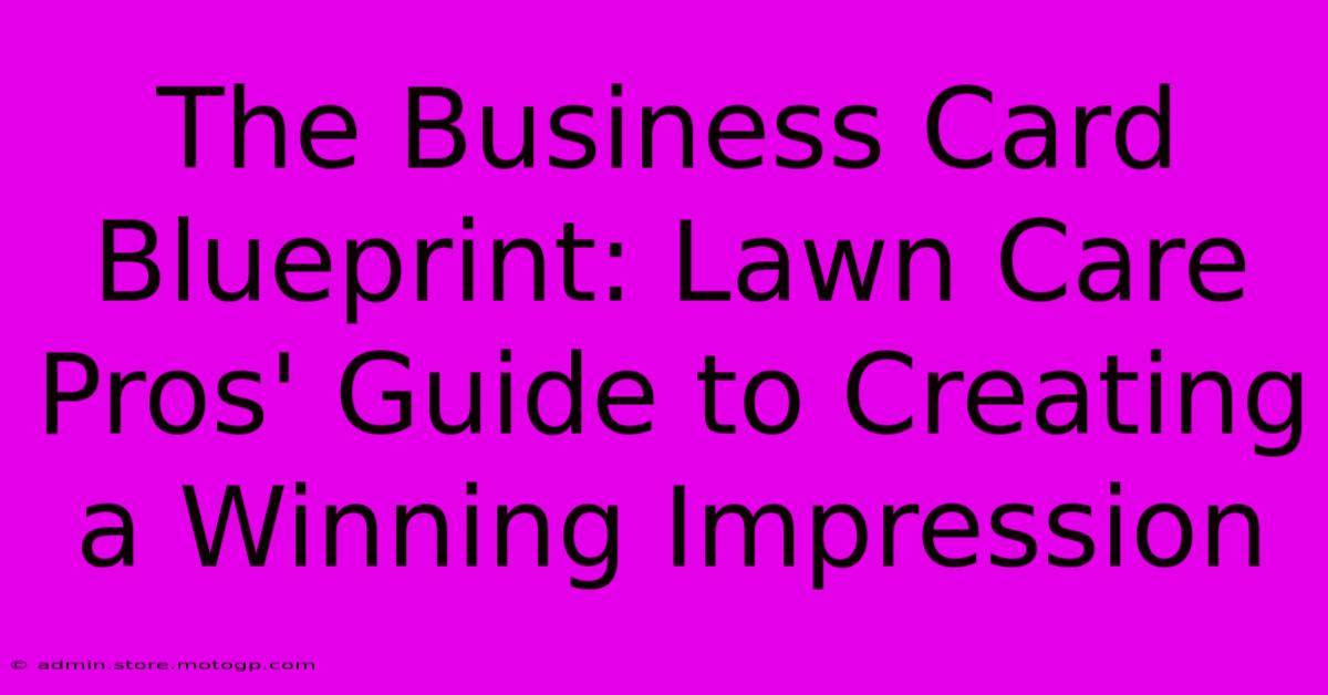 The Business Card Blueprint: Lawn Care Pros' Guide To Creating A Winning Impression