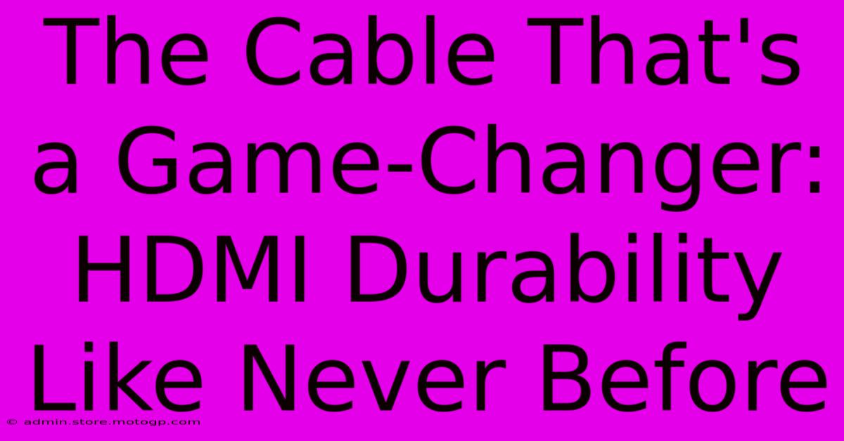 The Cable That's A Game-Changer: HDMI Durability Like Never Before