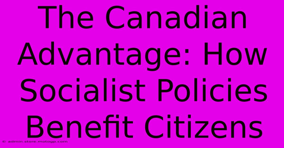 The Canadian Advantage: How Socialist Policies Benefit Citizens