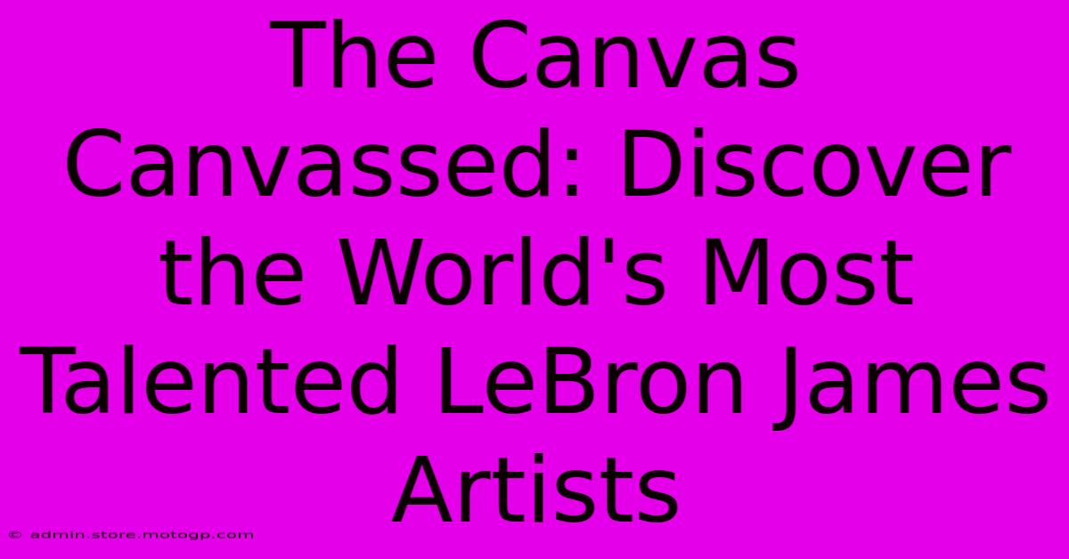 The Canvas Canvassed: Discover The World's Most Talented LeBron James Artists