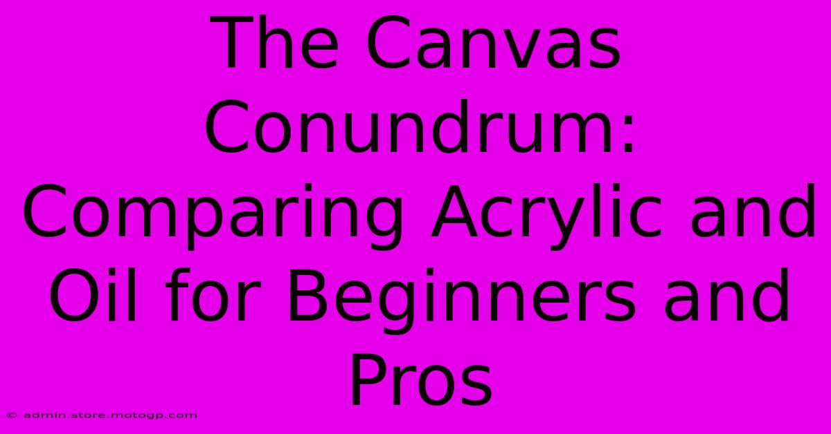 The Canvas Conundrum: Comparing Acrylic And Oil For Beginners And Pros