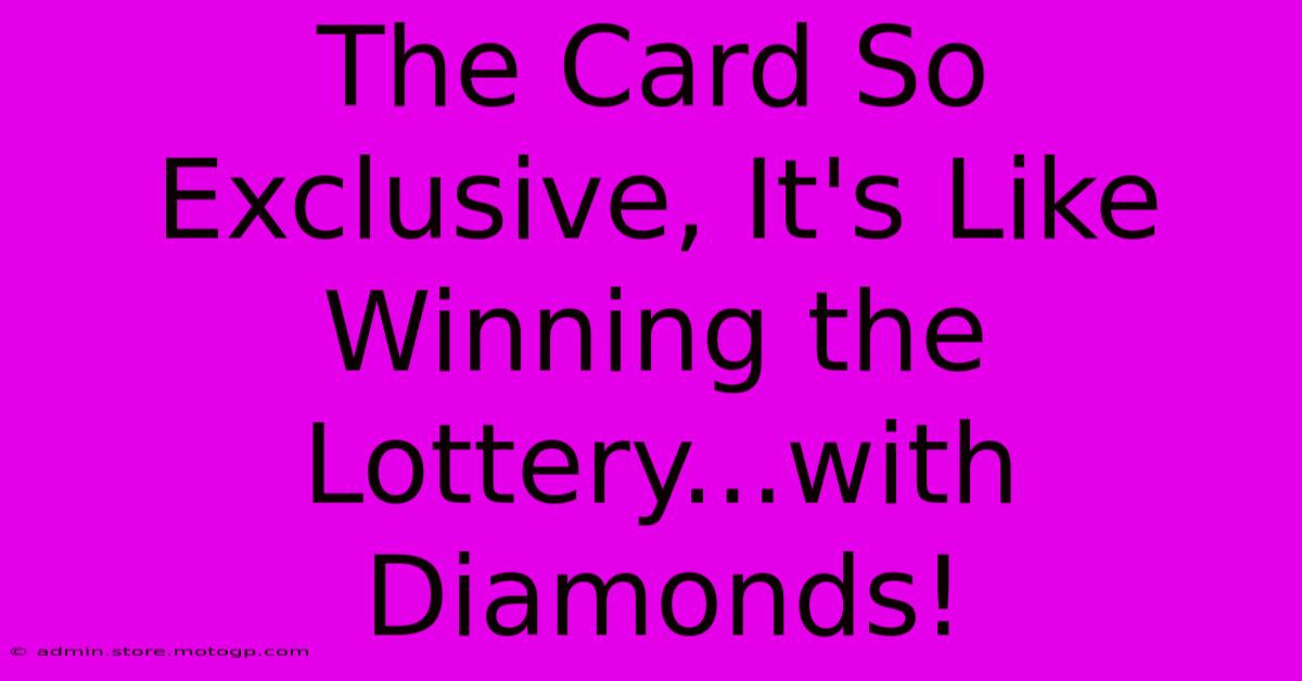 The Card So Exclusive, It's Like Winning The Lottery...with Diamonds!