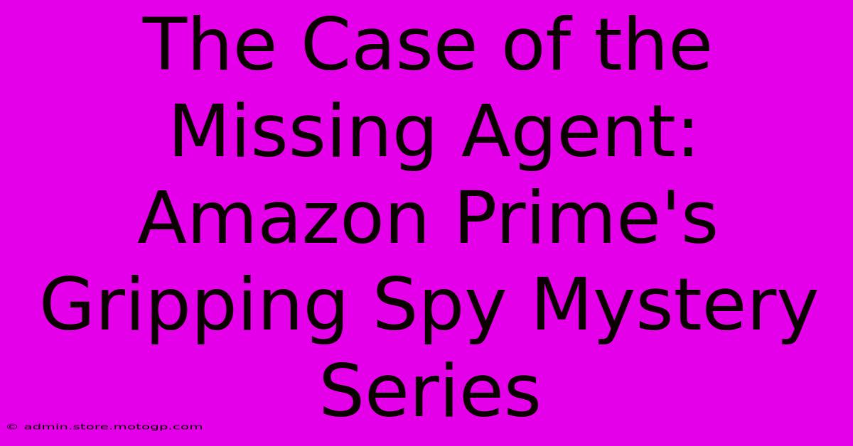 The Case Of The Missing Agent: Amazon Prime's Gripping Spy Mystery Series