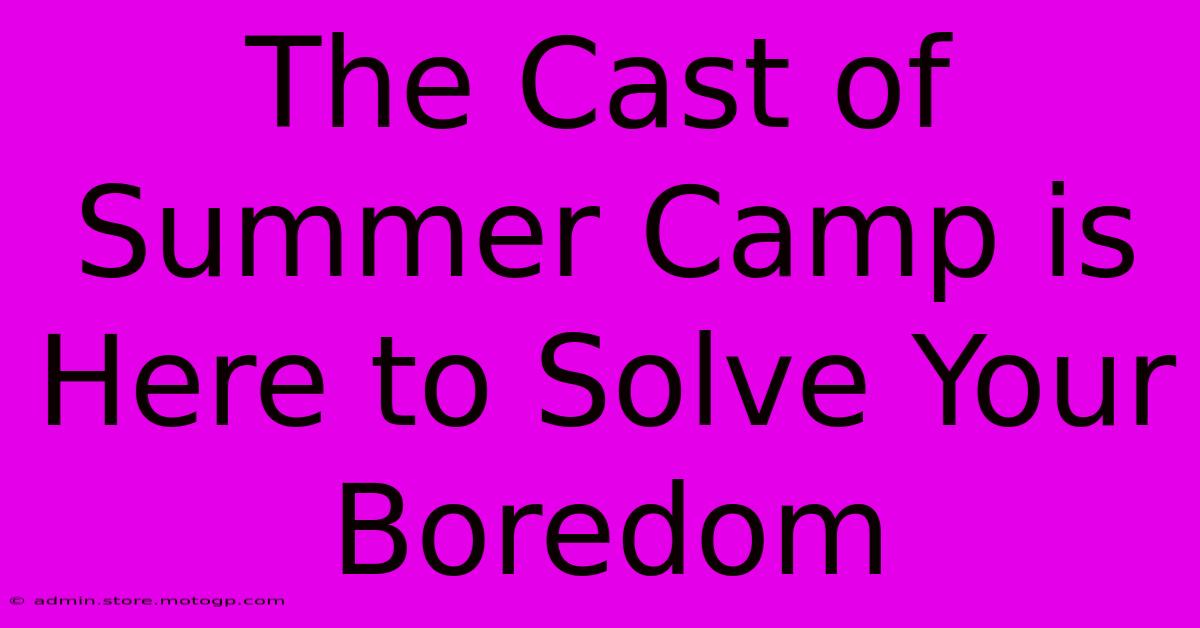 The Cast Of Summer Camp Is Here To Solve Your Boredom